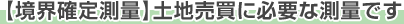 【境界確定測量】 土地売買に必要な測量です 【境界確定測量】 土地売買に必要な測量です